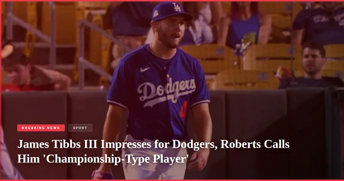 James Tibbs III Impresses for Dodgers, Roberts Calls Him 'Championship-Type Player'