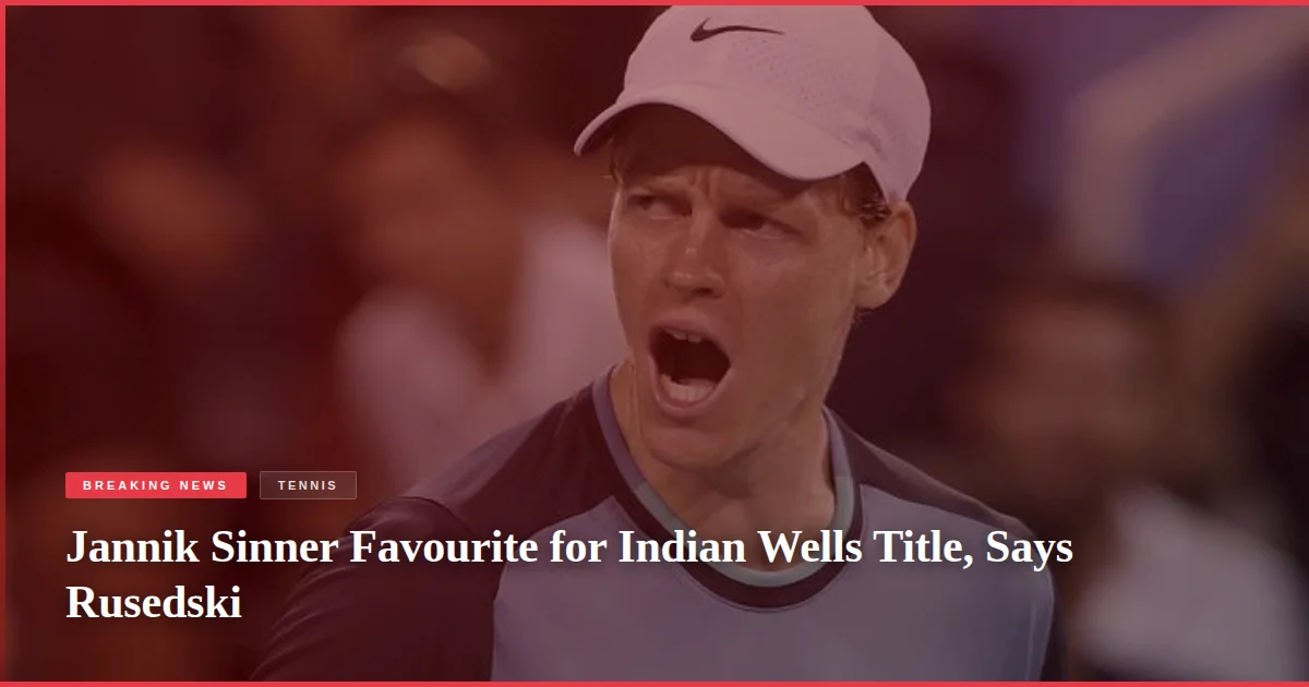 Jannik Sinner Favourite for Indian Wells Title, Says Rusedski