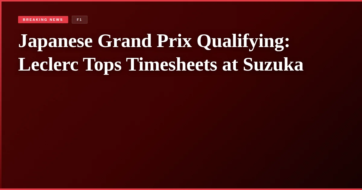 Japanese Grand Prix Qualifying: Leclerc Tops Timesheets at Suzuka