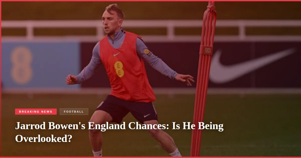 Jarrod Bowen's England Chances: Is He Being Overlooked?