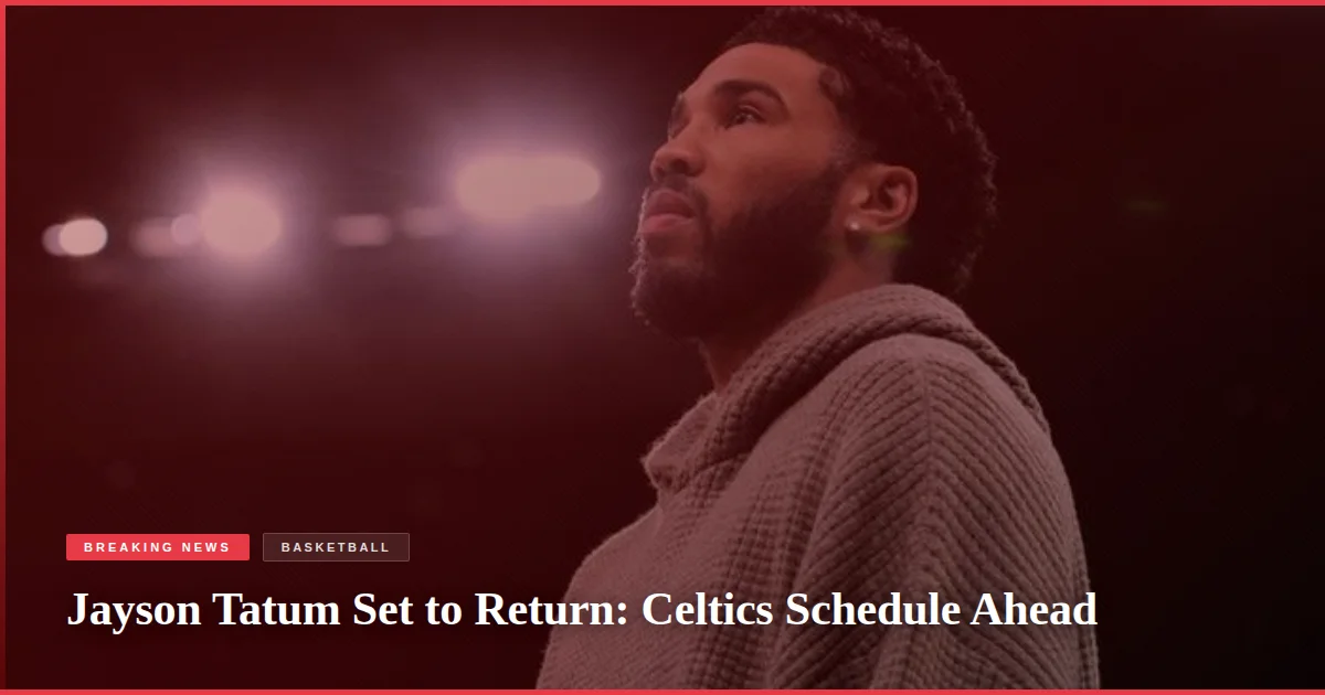 Jayson Tatum Set to Return: Celtics Schedule Ahead