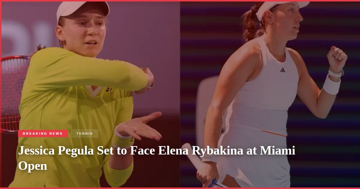 Jessica Pegula Set to Face Elena Rybakina at Miami Open