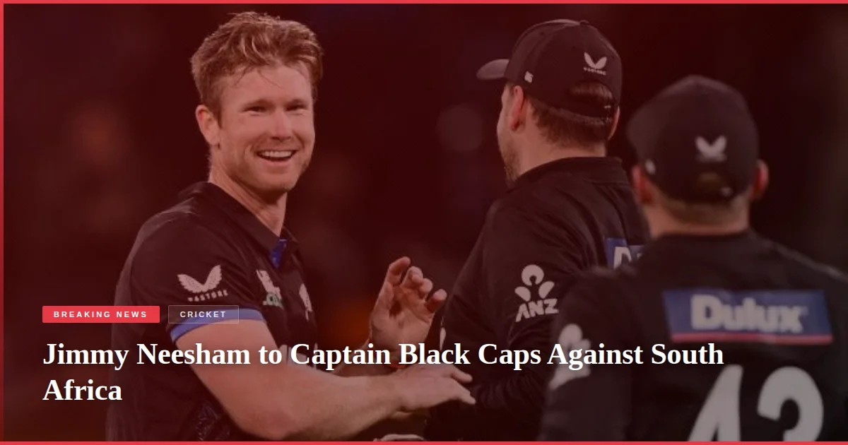Jimmy Neesham to Captain Black Caps Against South Africa
