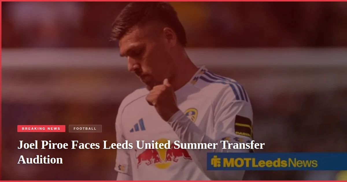 Joel Piroe Faces Leeds United Summer Transfer Audition