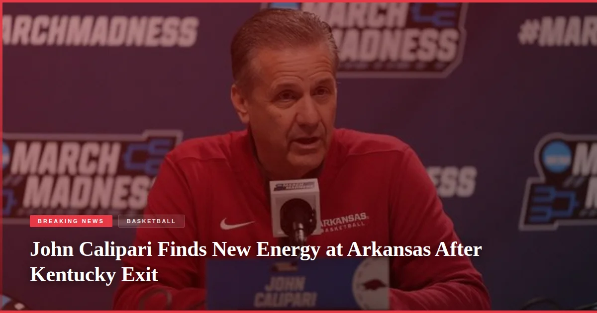 John Calipari Finds New Energy at Arkansas After Kentucky Exit