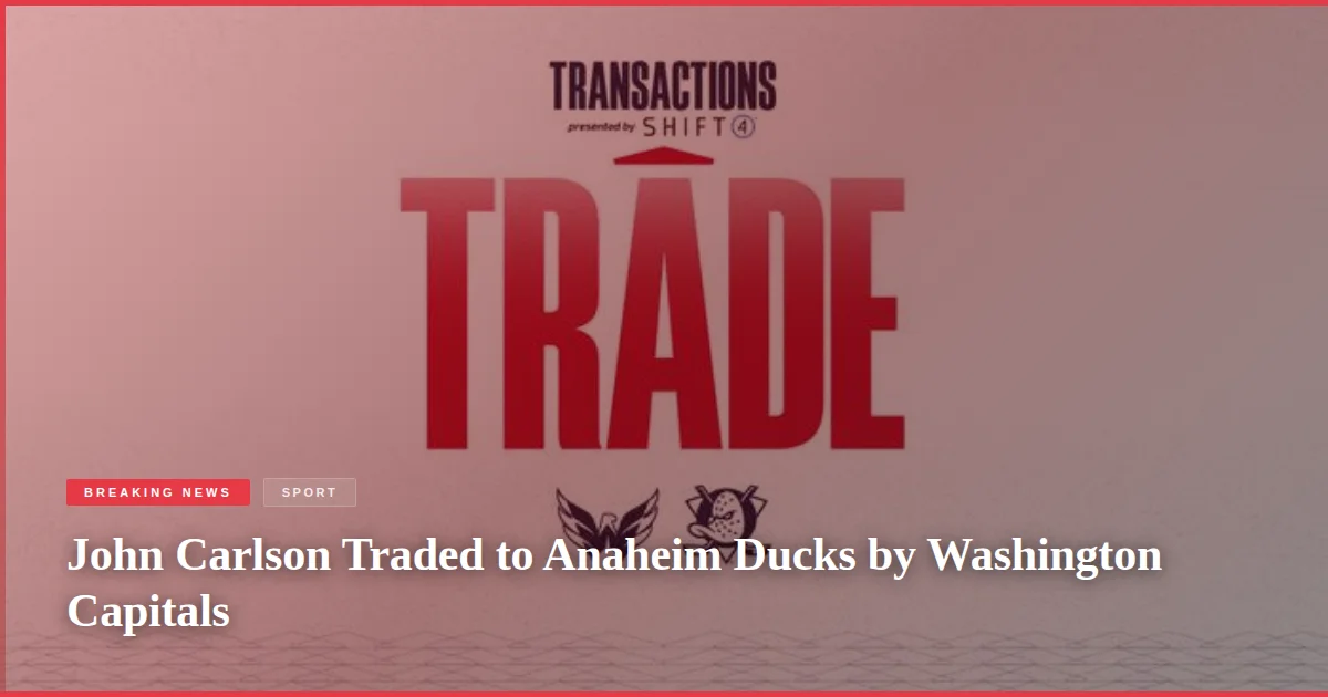 John Carlson Traded to Anaheim Ducks by Washington Capitals