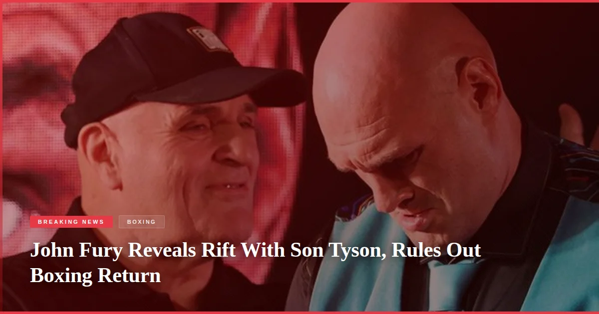 John Fury Reveals Rift With Son Tyson, Rules Out Boxing Return