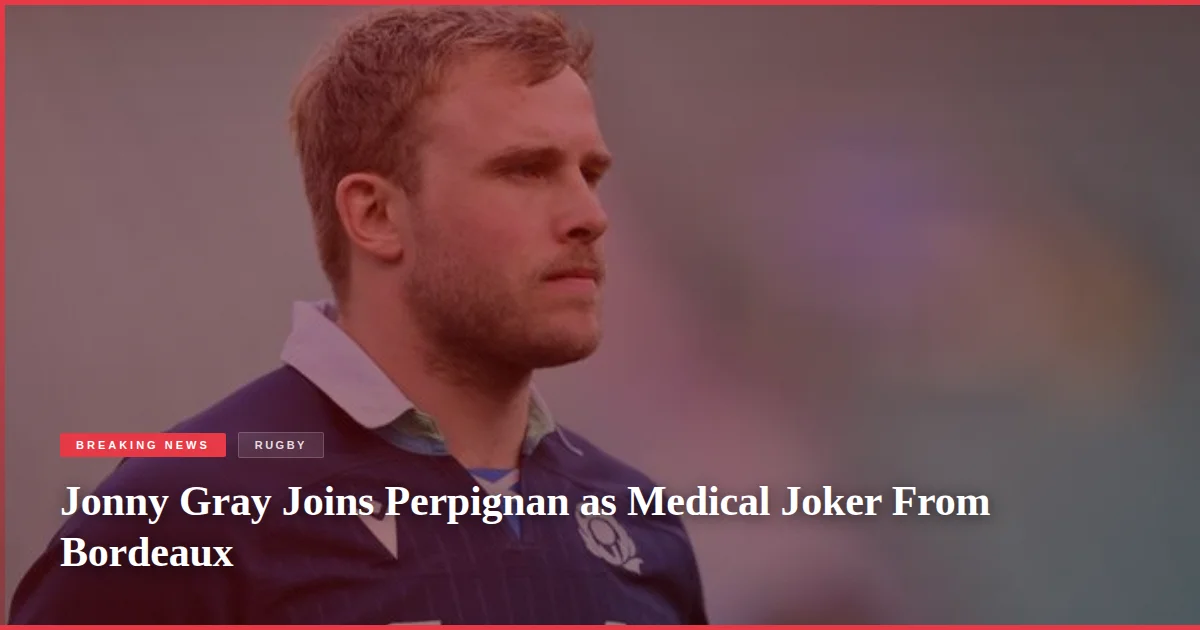 Jonny Gray Joins Perpignan as Medical Joker From Bordeaux