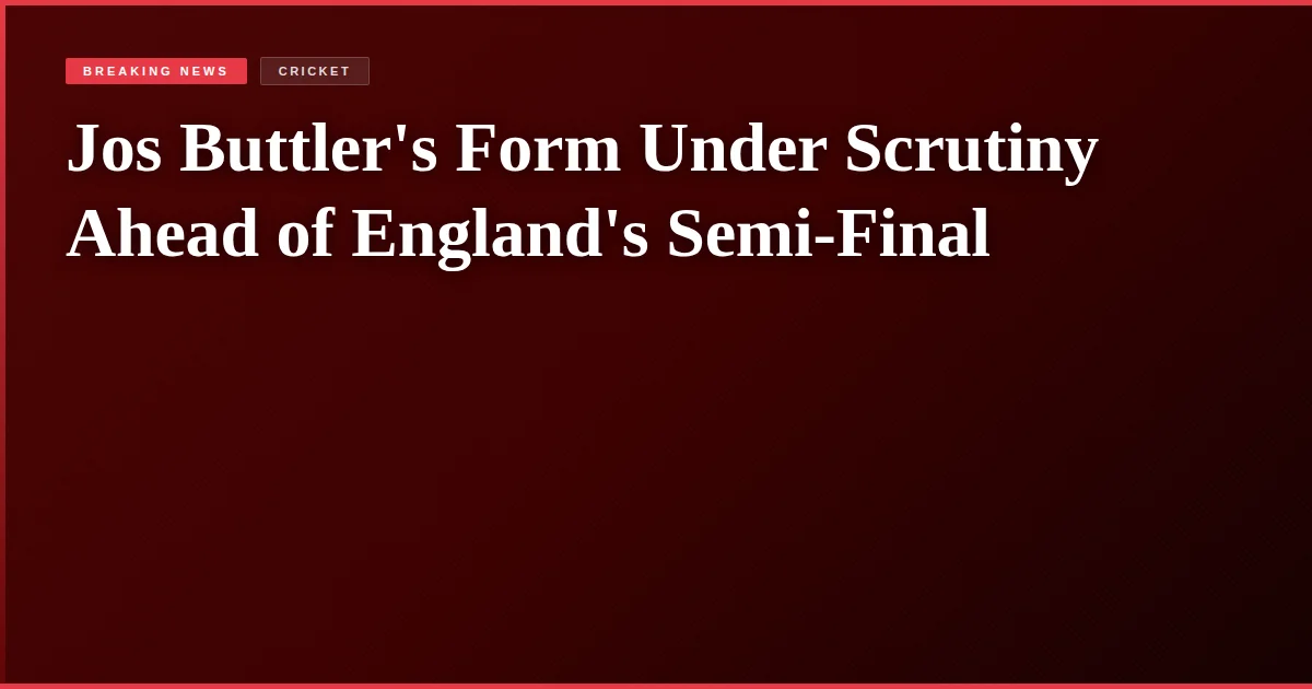Jos Buttler's Form Under Scrutiny Ahead of England's Semi-Final