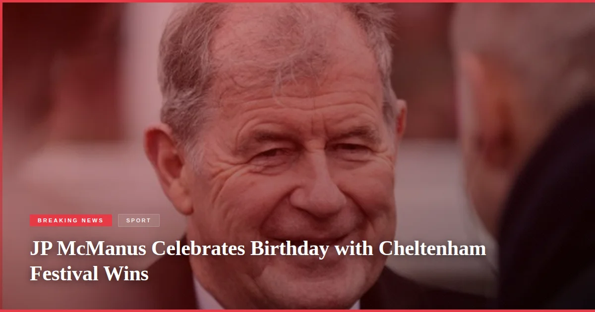 JP McManus Celebrates Birthday with Cheltenham Festival Wins