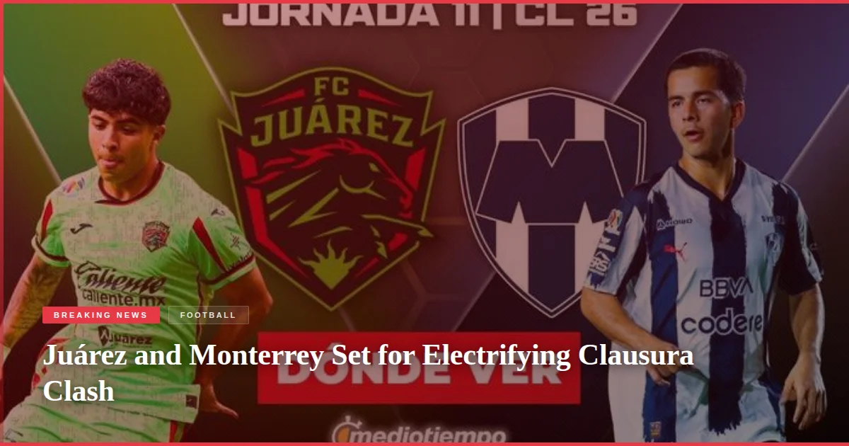 Juárez and Monterrey Set for Electrifying Clausura Clash