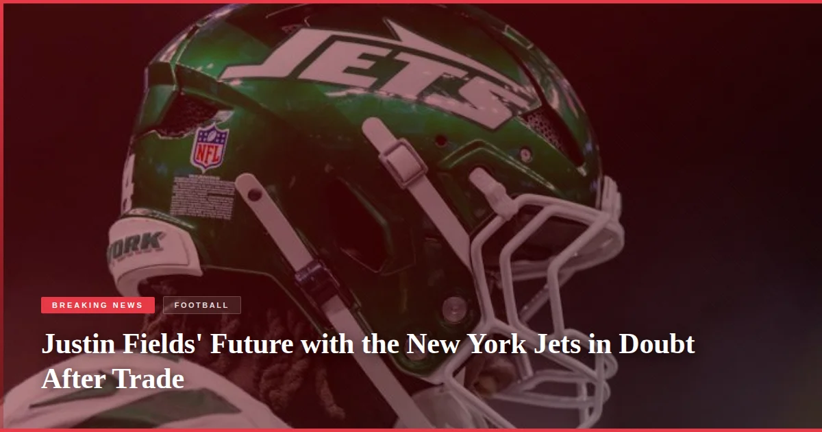 Justin Fields' Future with the New York Jets in Doubt After Trade