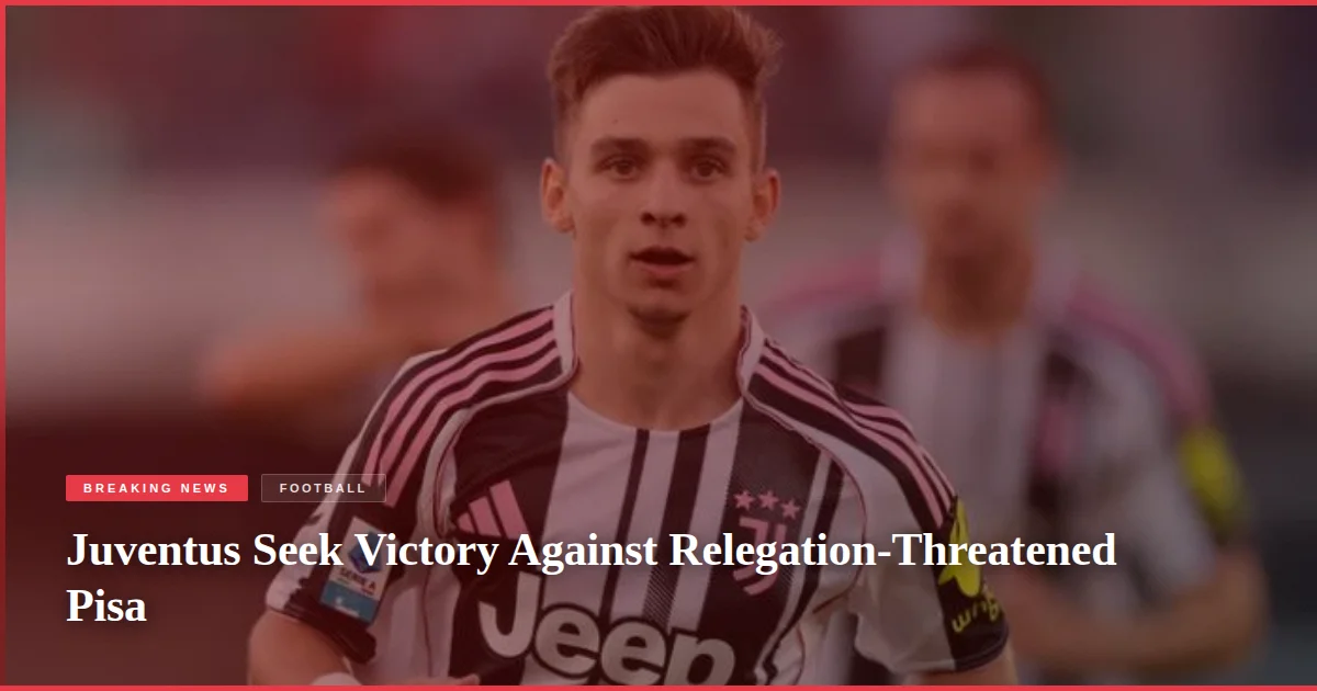 Juventus Seek Victory Against Relegation-Threatened Pisa
