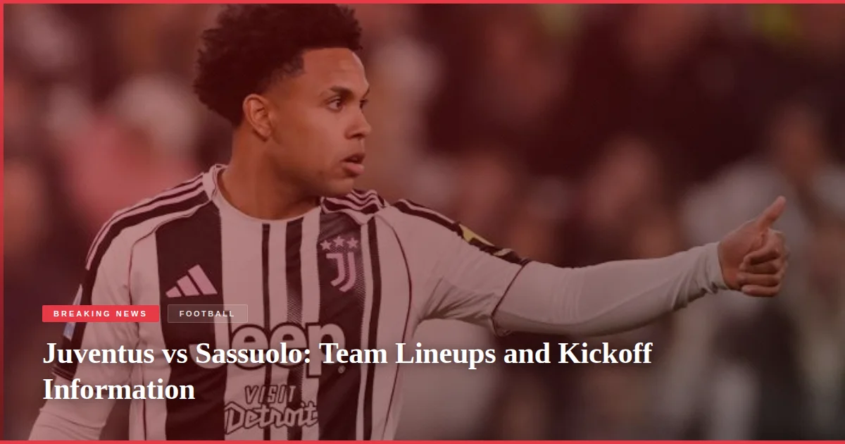 Juventus vs Sassuolo: Team Lineups and Kickoff Information