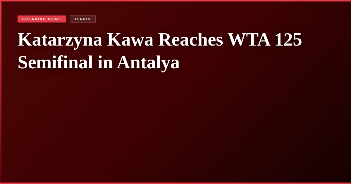 Katarzyna Kawa Reaches WTA 125 Semifinal in Antalya
