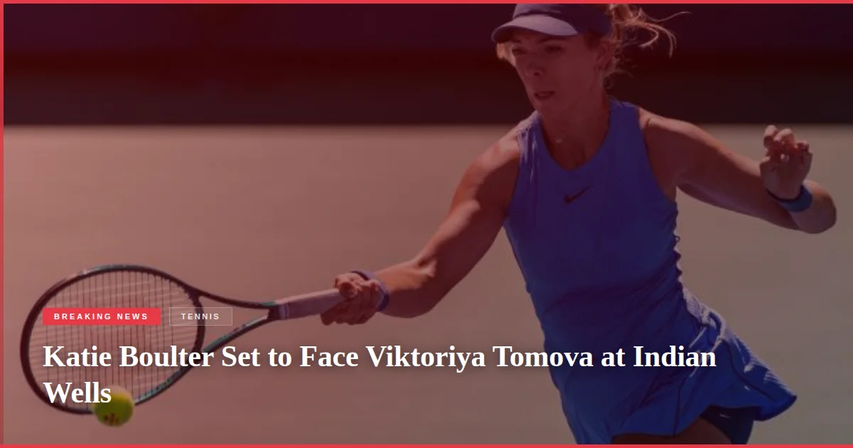 Katie Boulter Set to Face Viktoriya Tomova at Indian Wells