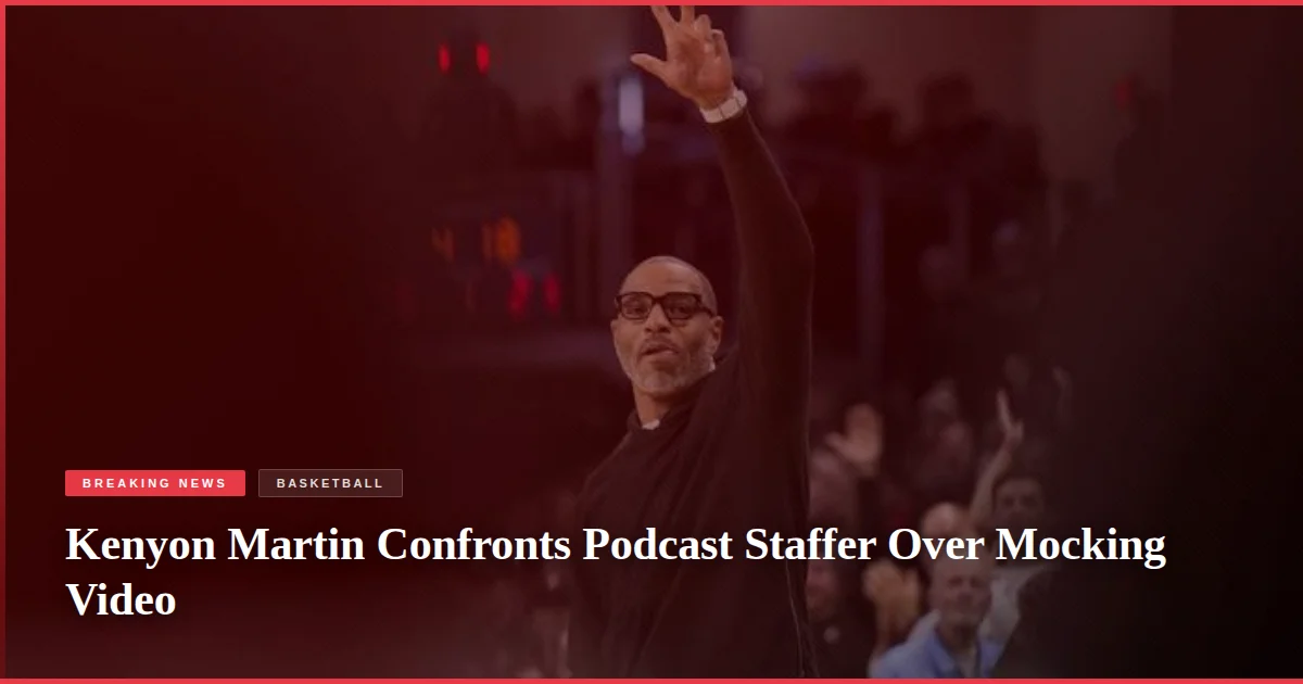 Kenyon Martin Confronts Podcast Staffer Over Mocking Video