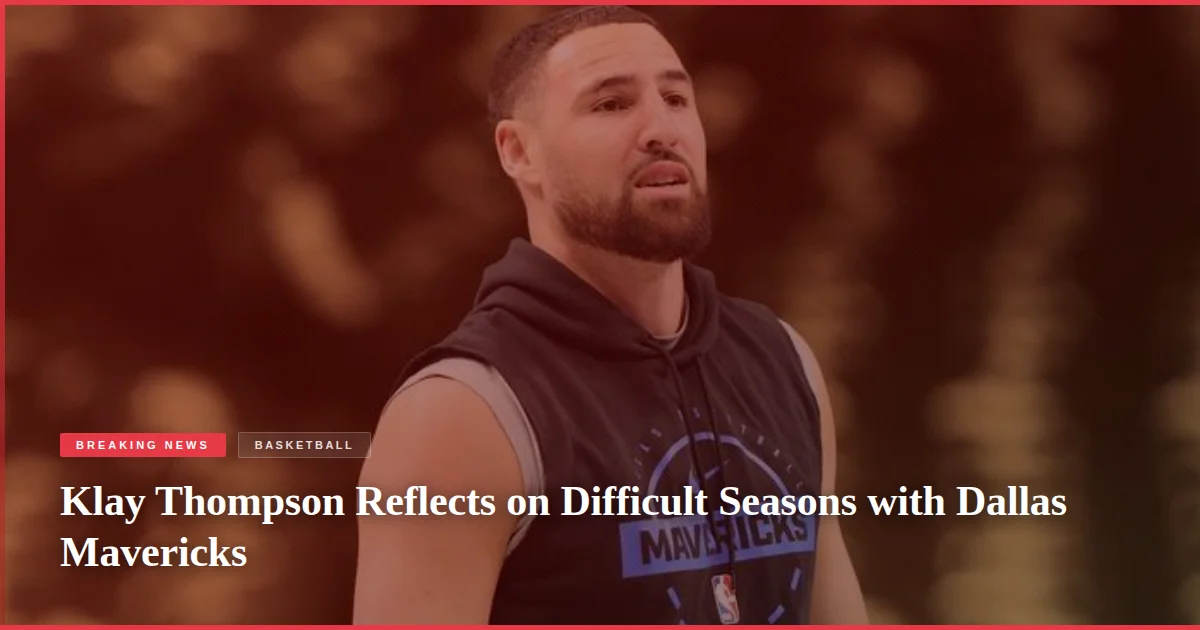 Klay Thompson Reflects on Difficult Seasons with Dallas Mavericks