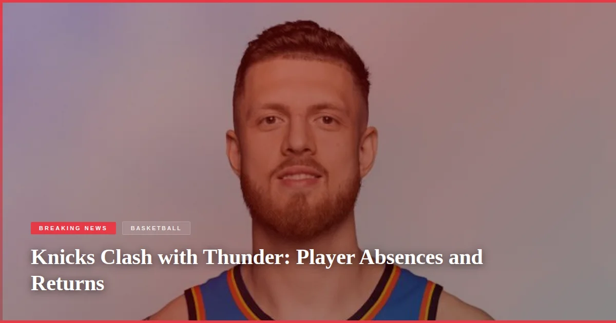 Knicks Clash with Thunder: Player Absences and Returns