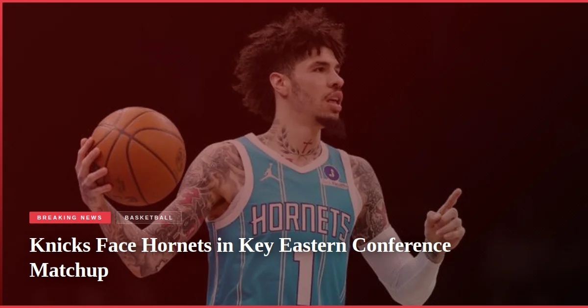 Knicks Face Hornets in Key Eastern Conference Matchup