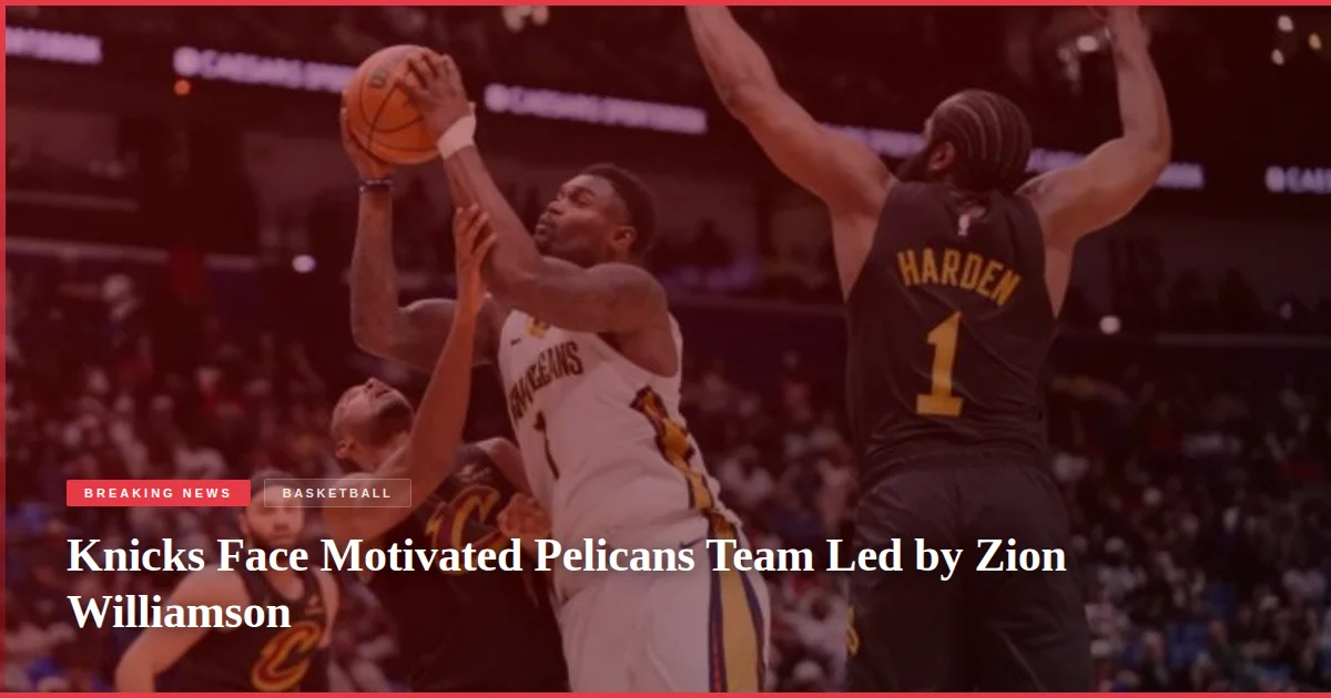 Knicks Face Motivated Pelicans Team Led by Zion Williamson