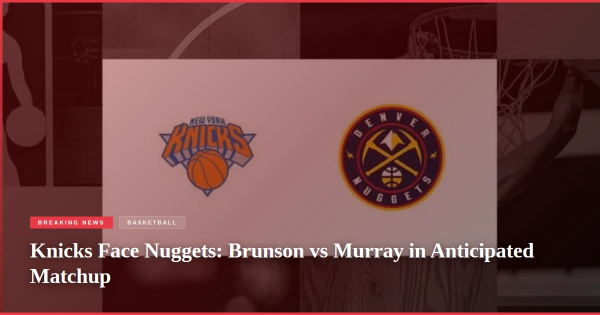 Knicks Face Nuggets: Brunson vs Murray in Anticipated Matchup
