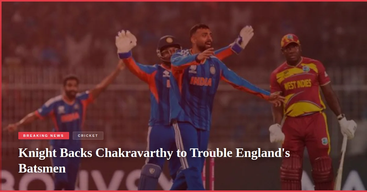 Knight Backs Chakravarthy to Trouble England's Batsmen