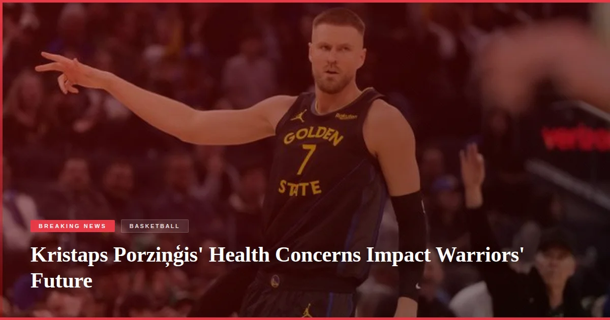 Kristaps Porziņģis' Health Concerns Impact Warriors' Future