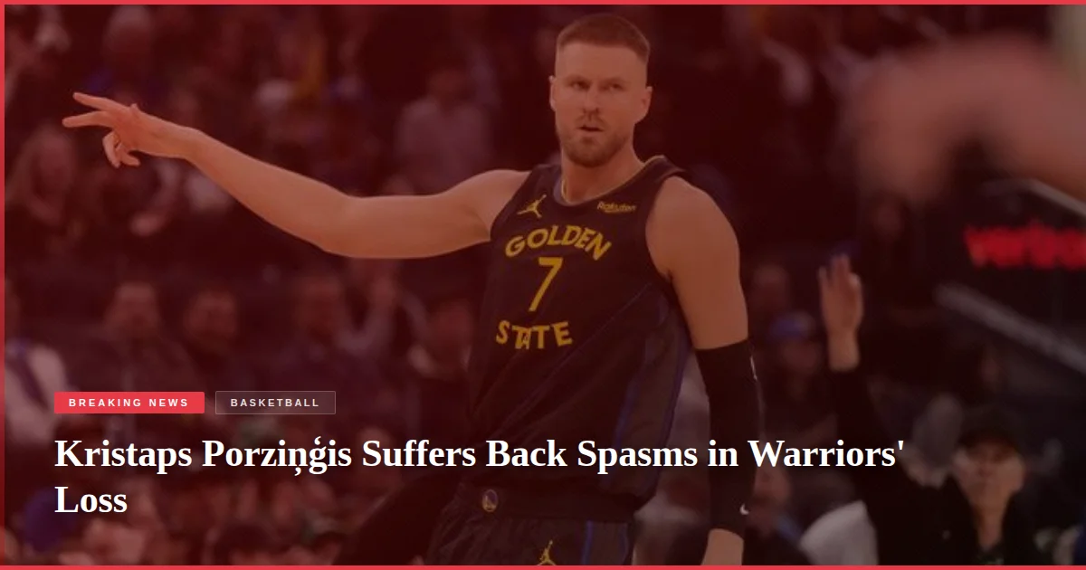 Kristaps Porziņģis Suffers Back Spasms in Warriors' Loss