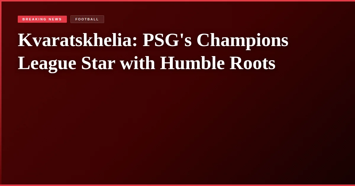 Kvaratskhelia: PSG's Champions League Star with Humble Roots