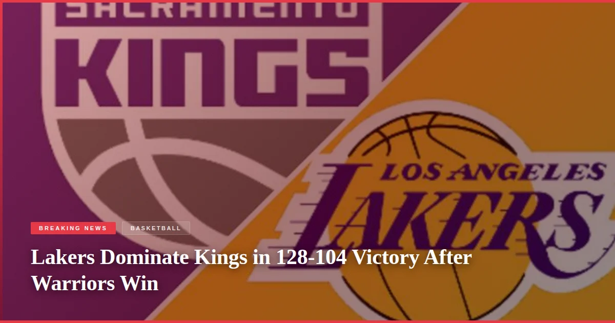 Lakers Dominate Kings in 128-104 Victory After Warriors Win