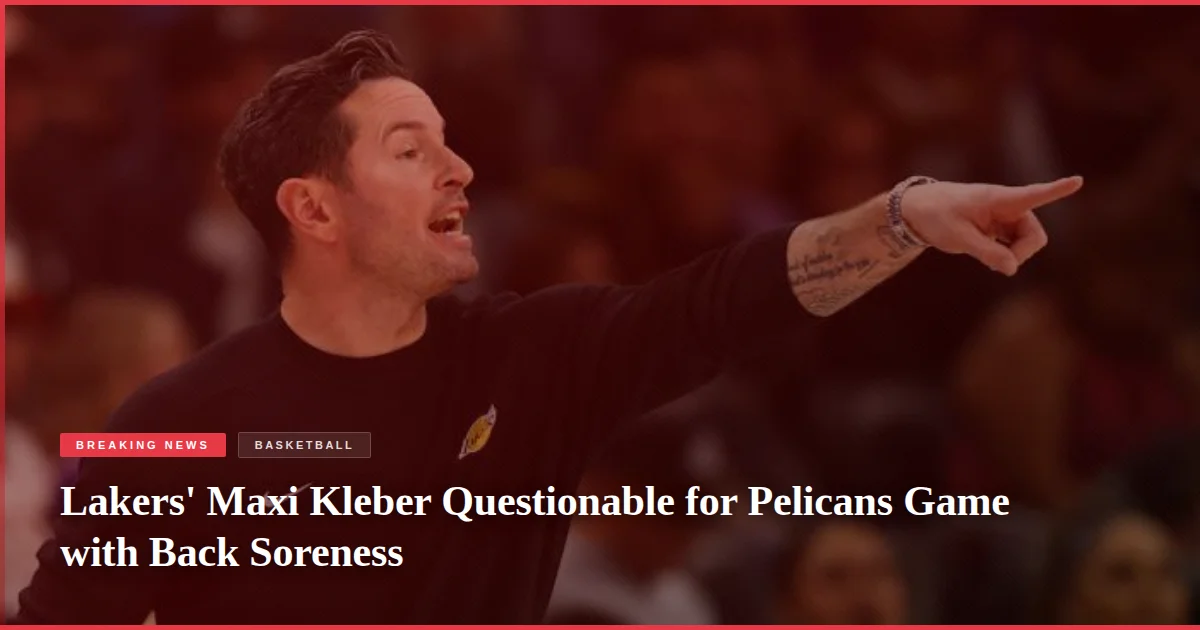 Lakers' Maxi Kleber Questionable for Pelicans Game with Back Soreness