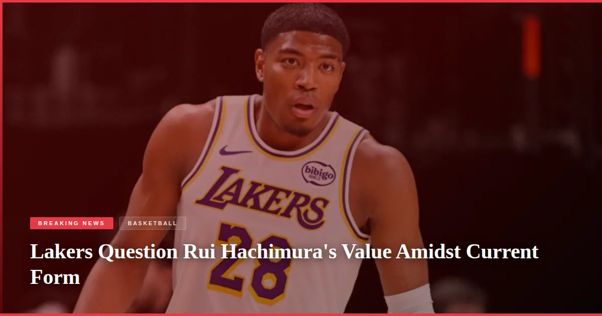 Lakers Question Rui Hachimura's Value Amidst Current Form
