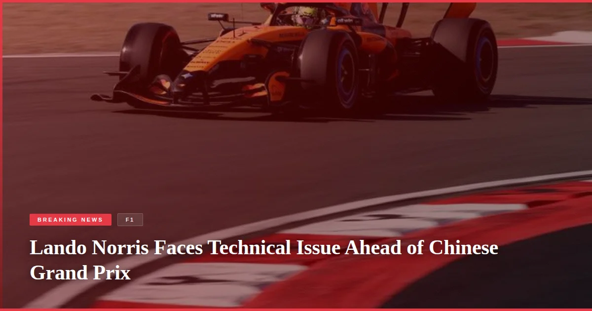 Lando Norris Faces Technical Issue Ahead of Chinese Grand Prix