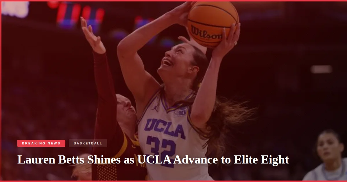 Lauren Betts Shines as UCLA Advance to Elite Eight