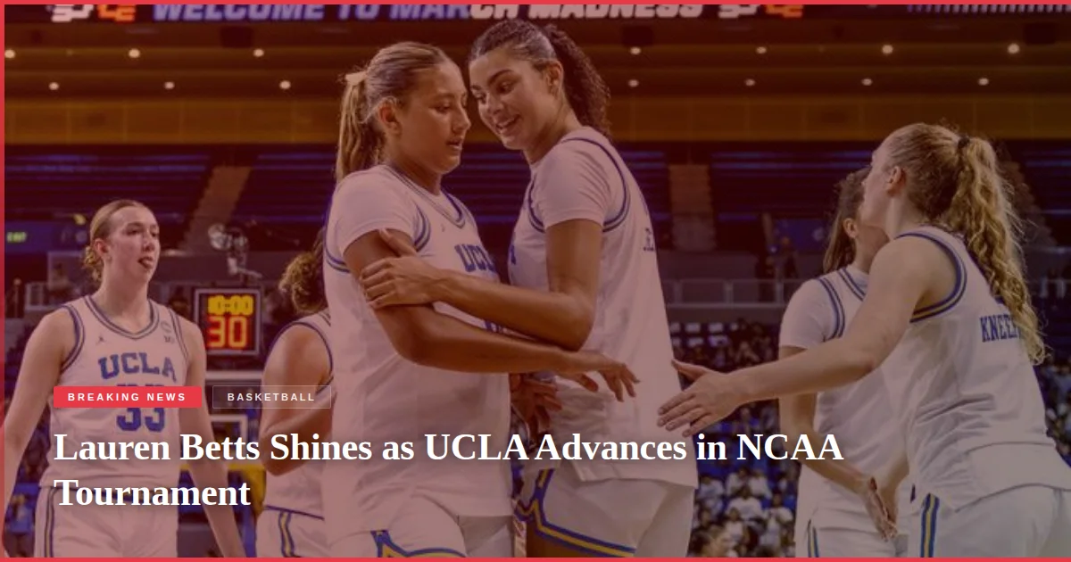 Lauren Betts Shines as UCLA Advances in NCAA Tournament