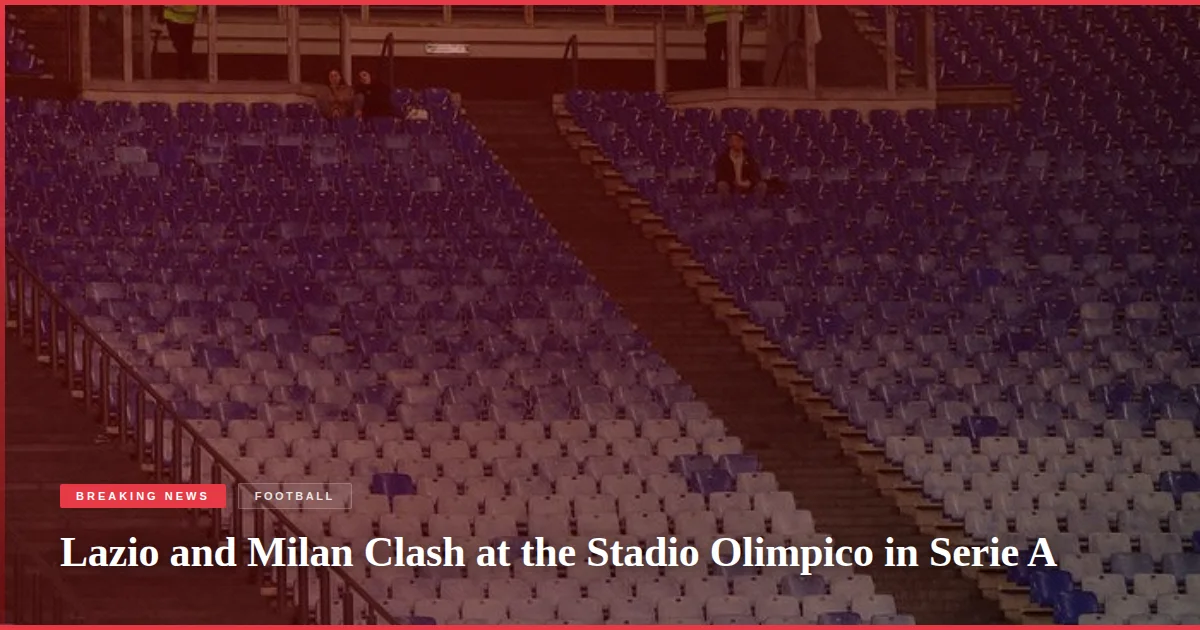 Lazio and Milan Clash at the Stadio Olimpico in Serie A