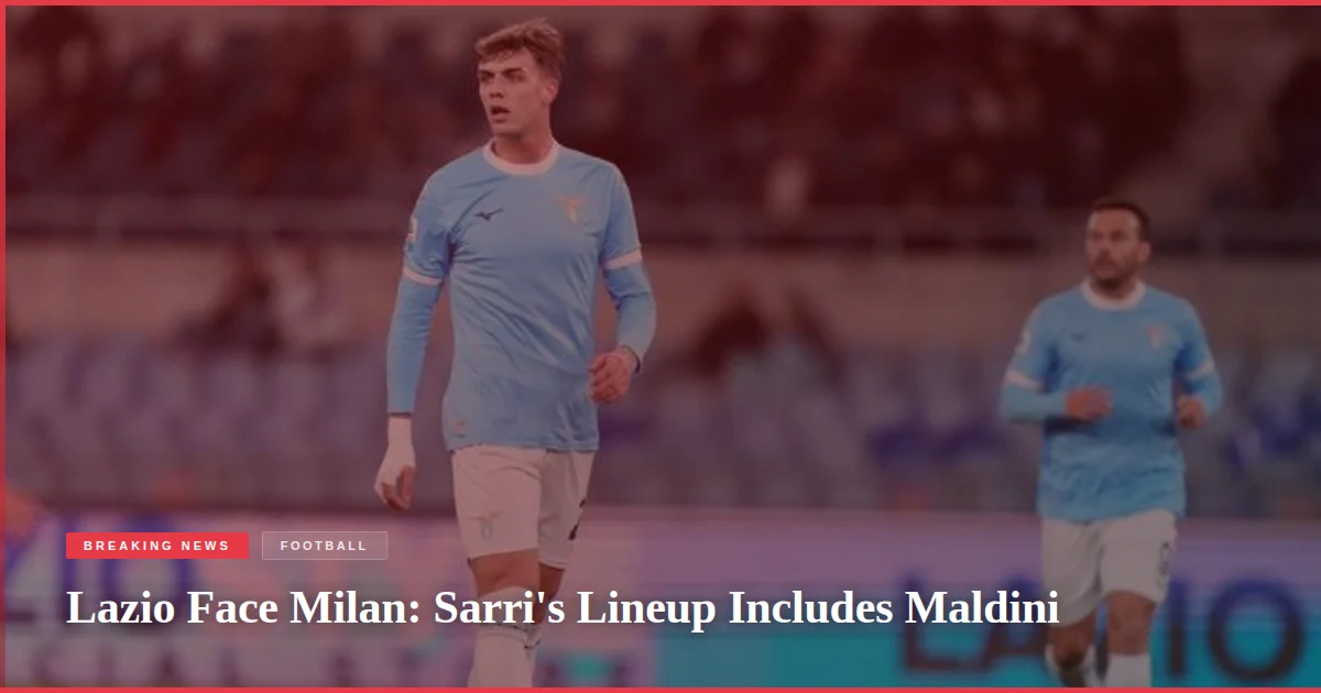 Lazio Face Milan: Sarri's Lineup Includes Maldini