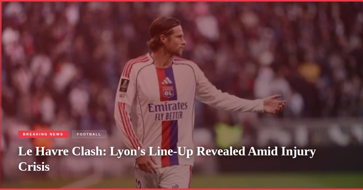 Le Havre Clash: Lyon's Line-Up Revealed Amid Injury Crisis