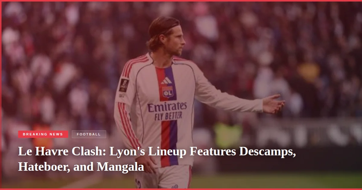 Le Havre Clash: Lyon's Lineup Features Descamps, Hateboer, and Mangala