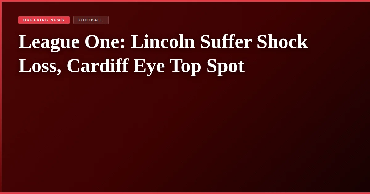 League One: Lincoln Suffer Shock Loss, Cardiff Eye Top Spot