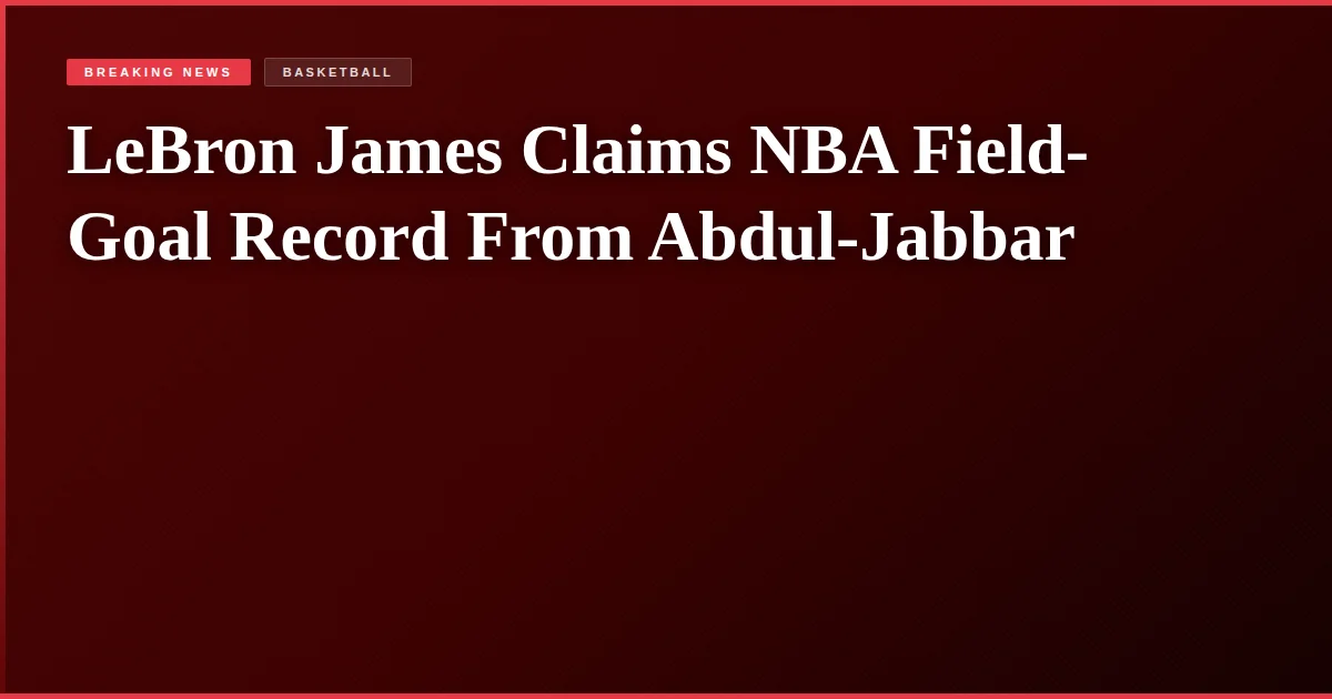 LeBron James Claims NBA Field-Goal Record From Abdul-Jabbar