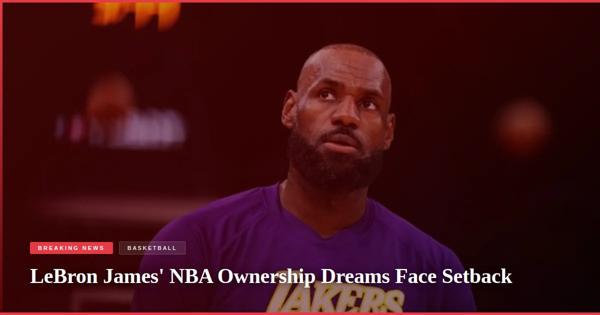 LeBron James' NBA Ownership Dreams Face Setback