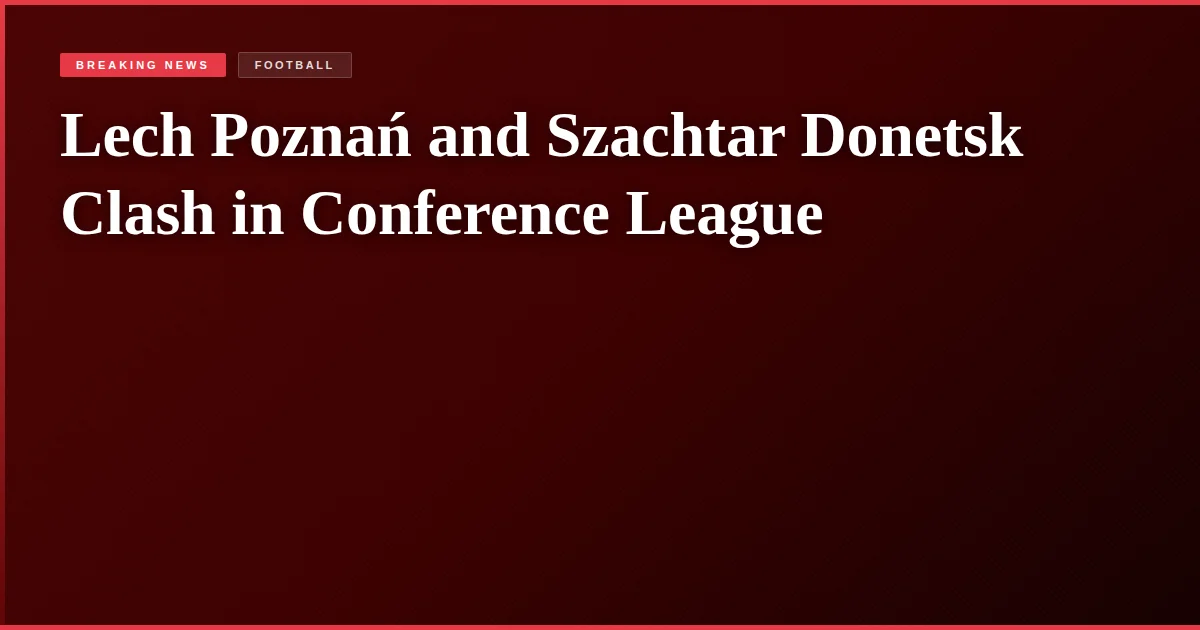 Lech Poznań and Szachtar Donetsk Clash in Conference League