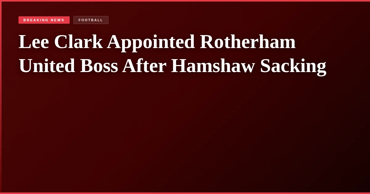 Lee Clark Appointed Rotherham United Boss After Hamshaw Sacking