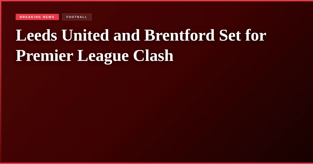 Leeds United and Brentford Set for Premier League Clash
