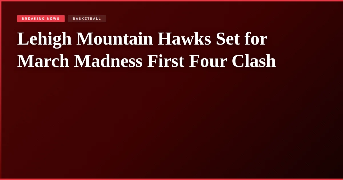 Lehigh Mountain Hawks Set for March Madness First Four Clash