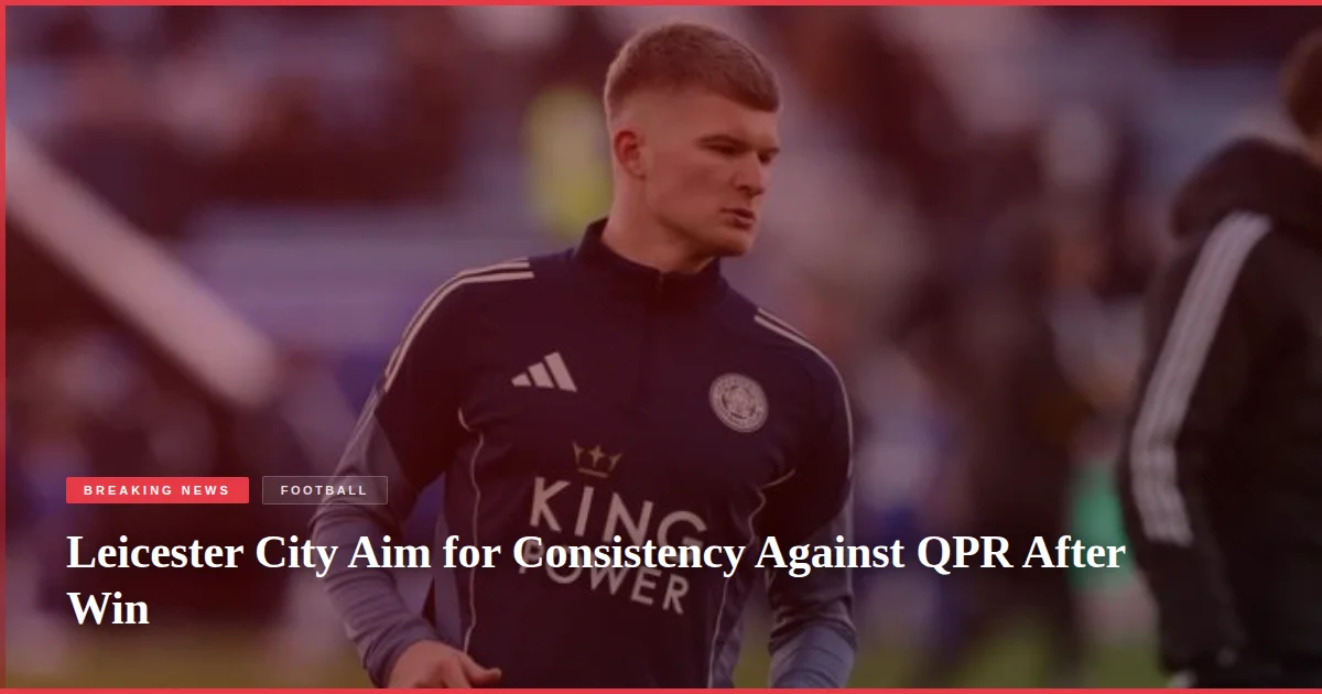 Leicester City Aim for Consistency Against QPR After Win