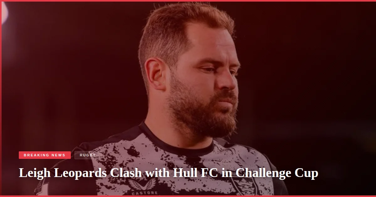 Leigh Leopards Clash with Hull FC in Challenge Cup