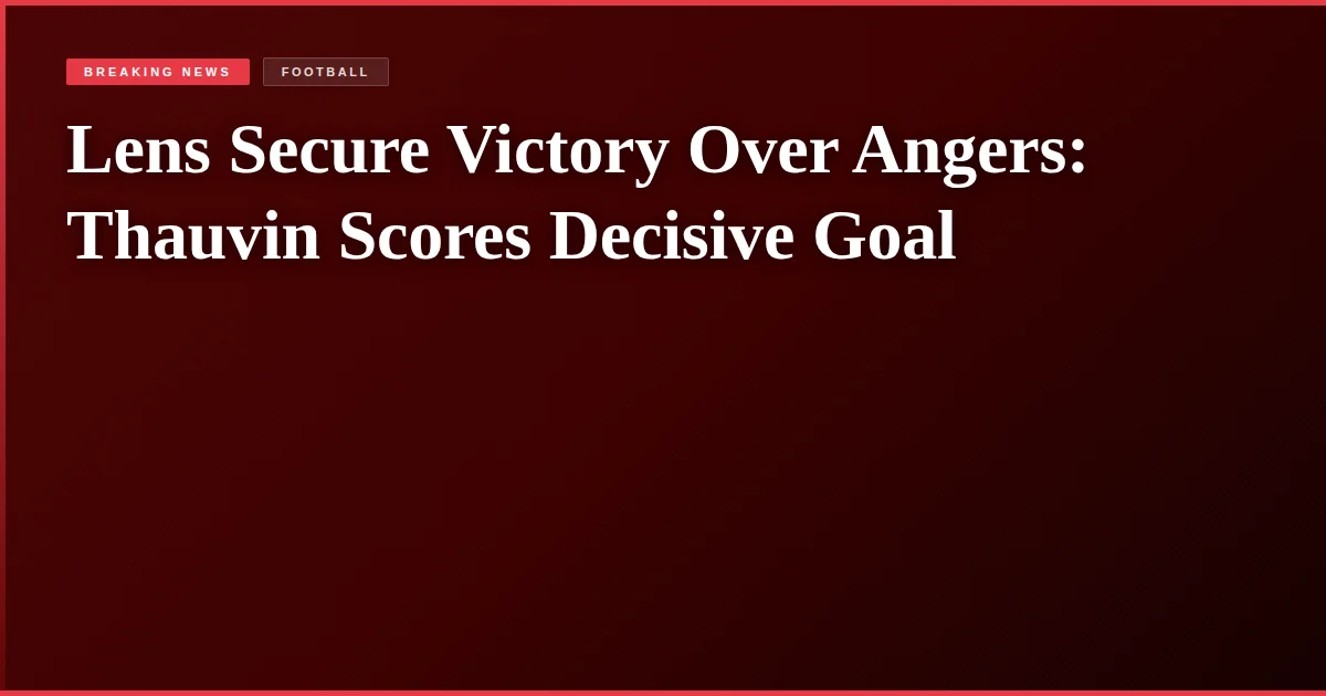 Lens Secure Victory Over Angers: Thauvin Scores Decisive Goal